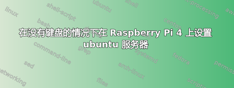 在没有键盘的情况下在 Raspberry Pi 4 上设置 ubuntu 服务器