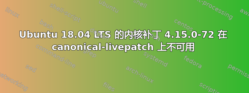 Ubuntu 18.04 LTS 的内核补丁 4.15.0-72 在 canonical-livepatch 上不可用