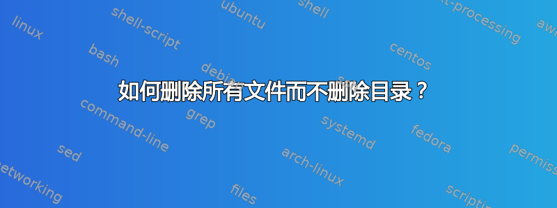 如何删除所有文件而不删除目录？