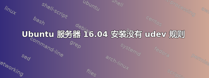 Ubuntu 服务器 16.04 安装没有 udev 规则