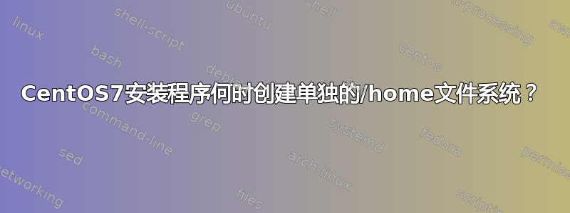 CentOS7安装程序何时创建单独的/home文件系统？