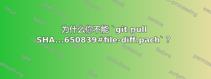 为什么你不能 `git pull SHA...650839#file-diff.pach`？