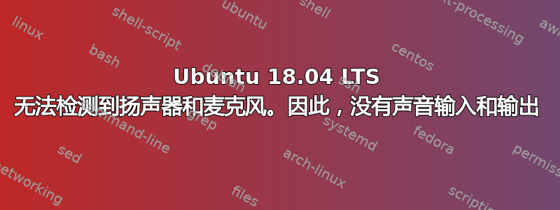 Ubuntu 18.04 LTS 无法检测到扬声器和麦克风。因此，没有声音输入和输出