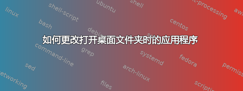 如何更改打开桌面文件夹时的应用程序