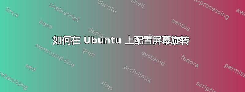 如何在 Ubuntu 上配置屏幕旋转