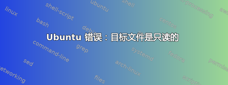 Ubuntu 错误：目标文件是只读的