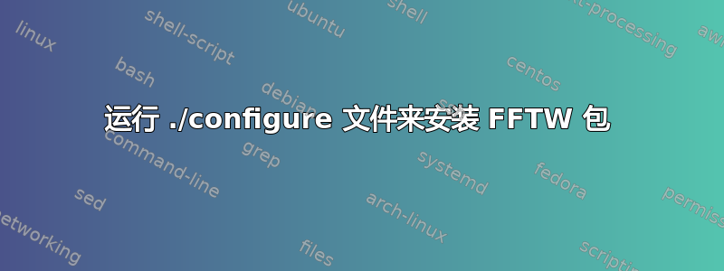 运行 ./configure 文件来安装 FFTW 包