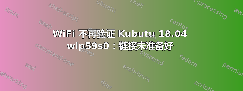 WiFi 不再验证 Kubutu 18.04 wlp59s0：链接未准备好