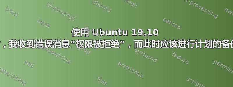 使用 Ubuntu 19.10 时，我收到错误消息“权限被拒绝”，而此时应该进行计划的备份