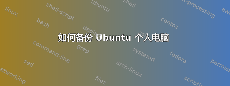 如何备份 Ubuntu 个人电脑