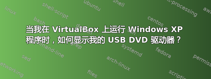 当我在 VirtualBox 上运行 Windows XP 程序时，如何显示我的 USB DVD 驱动器？