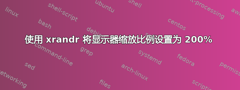 使用 xrandr 将显示器缩放比例设置为 200%