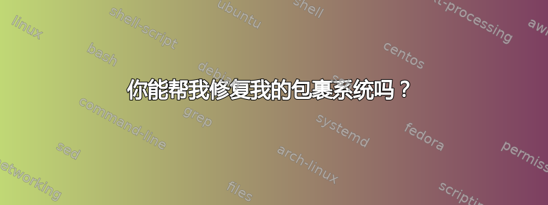 你能帮我修复我的包裹系统吗？