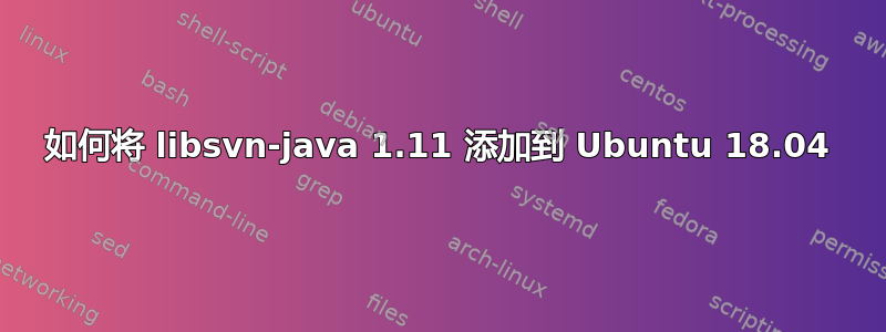 如何将 libsvn-java 1.11 添加到 Ubuntu 18.04