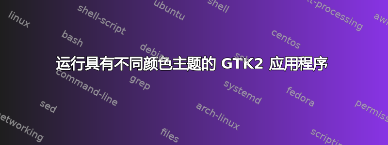 运行具有不同颜色主题的 GTK2 应用程序