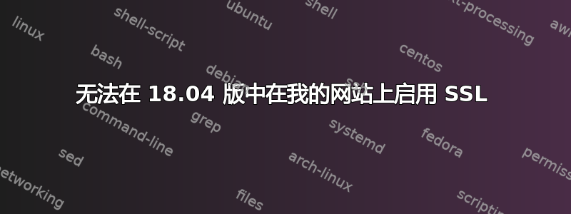 无法在 18.04 版中在我的网站上启用 SSL