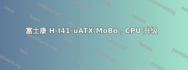 富士康 H-I41-uATX MoBo，CPU 升级 