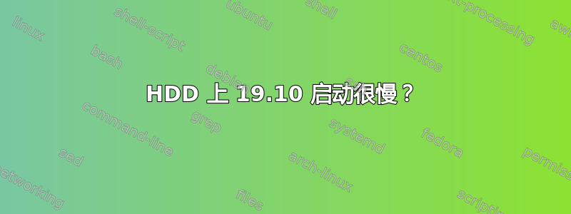 HDD 上 19.10 启动很慢？