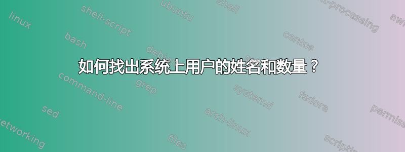 如何找出系统上用户的姓名和数量？