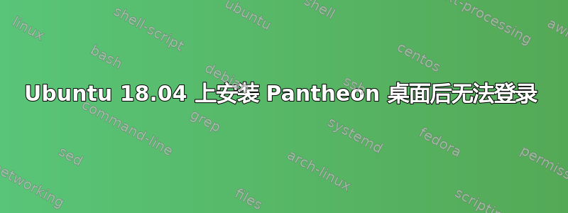 Ubuntu 18.04 上安装 Pantheon 桌面后无法登录