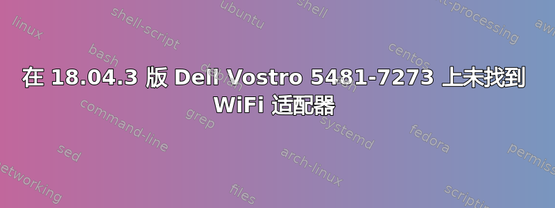 在 18.04.3 版 Dell Vostro 5481-7273 上未找到 WiFi 适配器