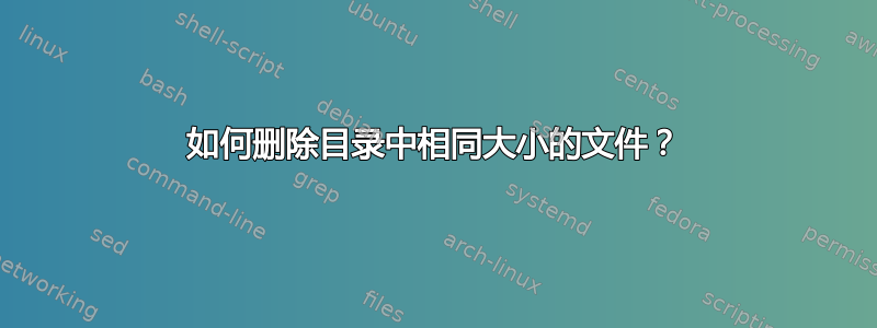 如何删除目录中相同大小的文件？