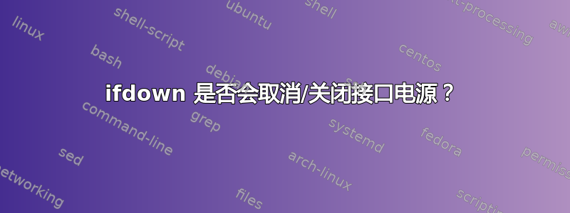 ifdown 是否会取消/关闭接口电源？