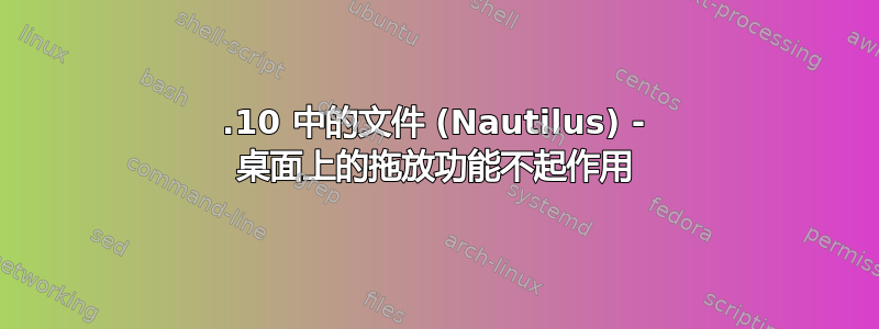 19.10 中的文件 (Nautilus) - 桌面上的拖放功能不起作用