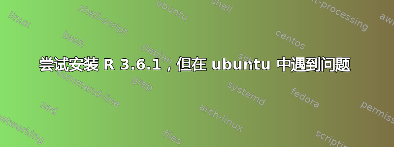 尝试安装 R 3.6.1，但在 ubuntu 中遇到问题