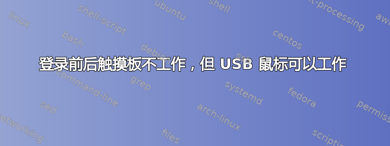 登录前后触摸板不工作，但 USB 鼠标可以工作