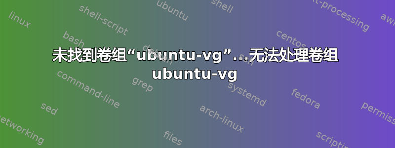 未找到卷组“ubuntu-vg”...无法处理卷组 ubuntu-vg