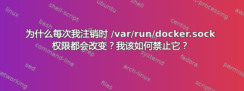 为什么每次我注销时 /var/run/docker.sock 权限都会改变？我该如何禁止它？