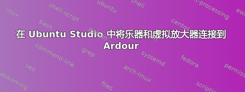 在 Ubuntu Studio 中将乐器和虚拟放大器连接到 Ardour