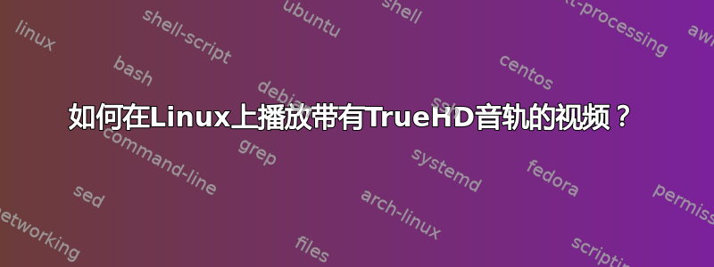 如何在Linux上播放带有TrueHD音轨的视频？