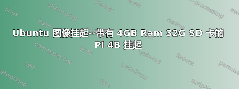 Ubuntu 图像挂起--带有 4GB Ram 32G SD 卡的 PI 4B 挂起