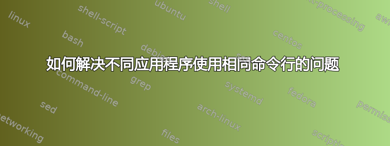 如何解决不同应用程序使用相同命令行的问题