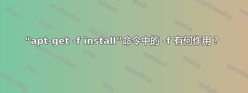 “apt-get -f install”命令中的 -f 有何作用？