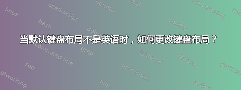 当默认键盘布局不是英语时，如何更改键盘布局？