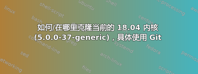 如何/在哪里克隆当前的 18.04 内核 (5.0.0-37-generic)，具体使用 Git