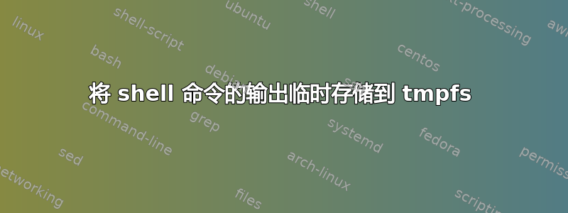 将 shell 命令的输出临时存储到 tmpfs