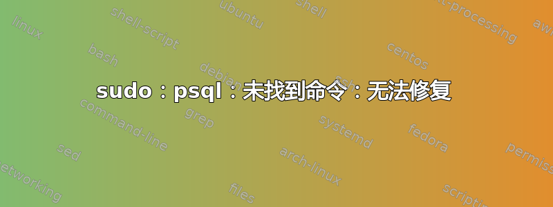 sudo：psql：未找到命令：无法修复