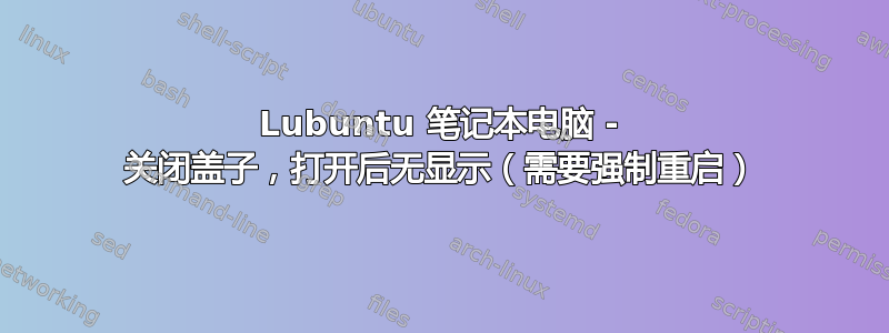 Lubuntu 笔记本电脑 - 关闭盖子，打开后无显示（需要强制重启）