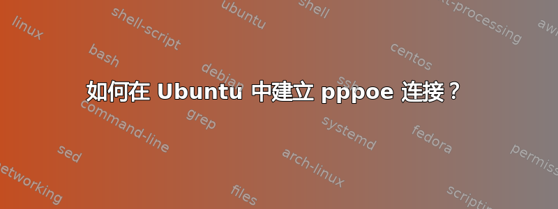 如何在 Ubuntu 中建立 pppoe 连接？