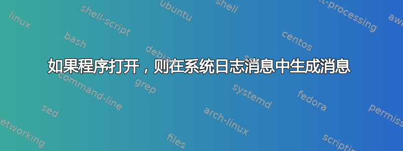 如果程序打开，则在系统日志消息中生成消息