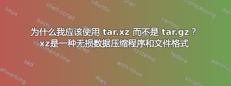 为什么我应该使用 tar.xz 而不是 tar.gz？ xz是一种无损数据压缩程序和文件格式