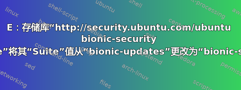 E：存储库“http://security.ubuntu.com/ubuntu bionic-security InRelease”将其“Suite”值从“bionic-updates”更改为“bionic-security”