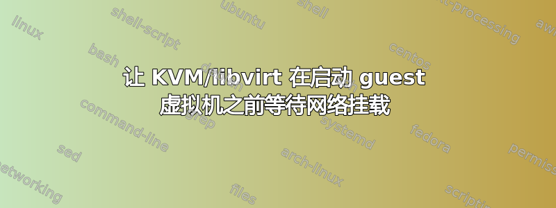 让 KVM/libvirt 在启动 guest 虚拟机之前等待网络挂载