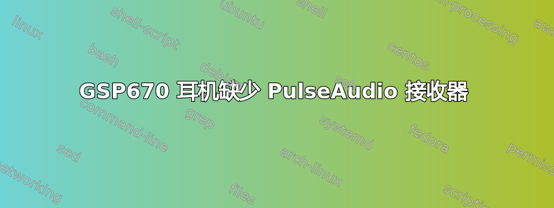 GSP670 耳机缺少 PulseAudio 接收器