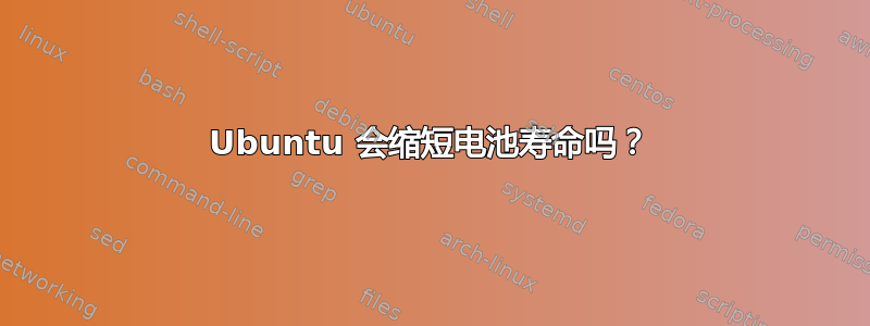 Ubuntu 会缩短电池寿命吗？