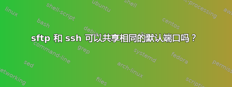 sftp 和 ssh 可以共享相同的默认端口吗？